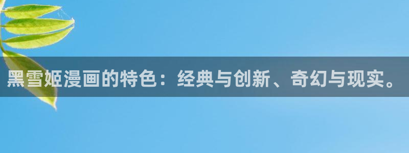 拷贝漫画在线观看下载：黑雪姬漫画的特色：经典与创新、奇幻与现实。